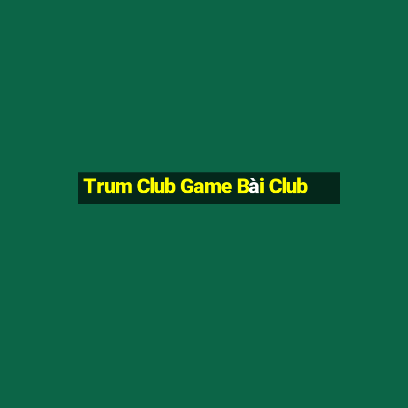 Trum Club Game Bài Club