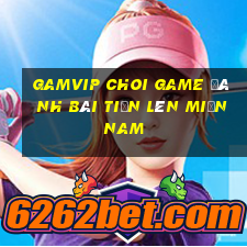 Gamvip Choi Game Đánh Bài Tiến Lên Miền Nam