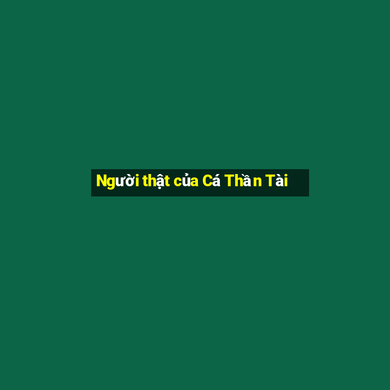 Người thật của Cá Thần Tài