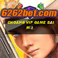 Choang Vip Game Bài Mới