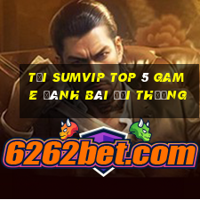 Tải Sumvip Top 5 Game Đánh Bài Đổi Thưởng