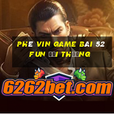 Phê Vin Game Bài 52Fun Đổi Thưởng