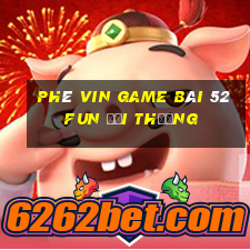 Phê Vin Game Bài 52Fun Đổi Thưởng