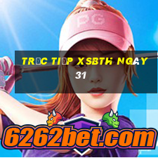 Trực tiếp XSBTH ngày 31