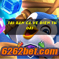 tai ban ca ve dien thoai