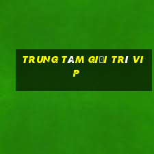 Trung tâm giải trí vip