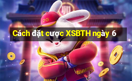 Cách đặt cược XSBTH ngày 6