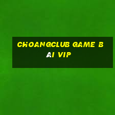 Choangclub Game Bài Vip