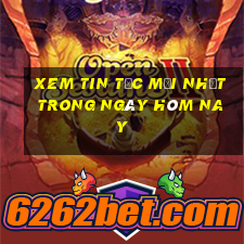 xem tin tức mới nhất trong ngày hôm nay