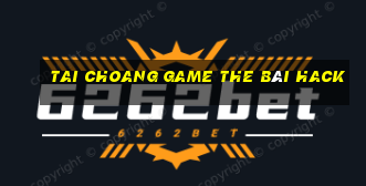 Tai Choang Game The Bài Hack