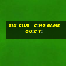 bik club   cổng game quốc tế