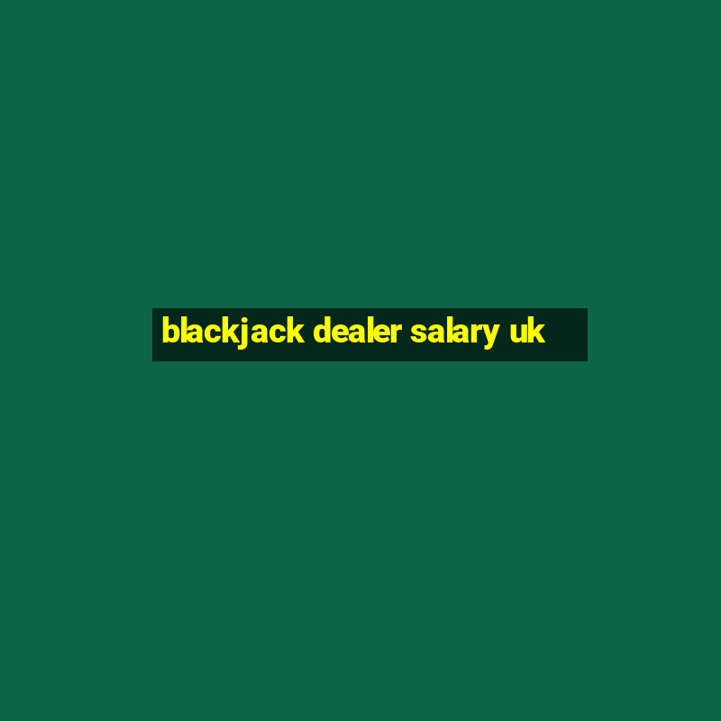 blackjack dealer salary uk