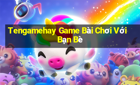 Tengamehay Game Bài Chơi Với Bạn Bè