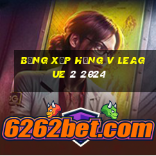 bảng xếp hạng v league 2 2024