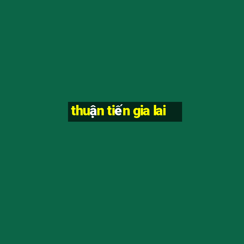 thuận tiến gia lai