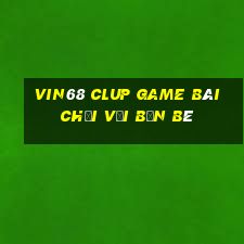 Vin68 Clup Game Bài Chơi Với Bạn Bè