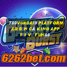 789Vuabai9 Platform ag Bắn cá King app Tải về Fun88