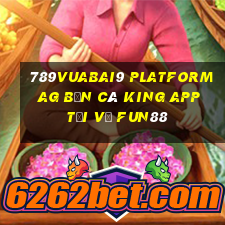 789Vuabai9 Platform ag Bắn cá King app Tải về Fun88