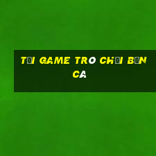 tải game trò chơi bắn cá