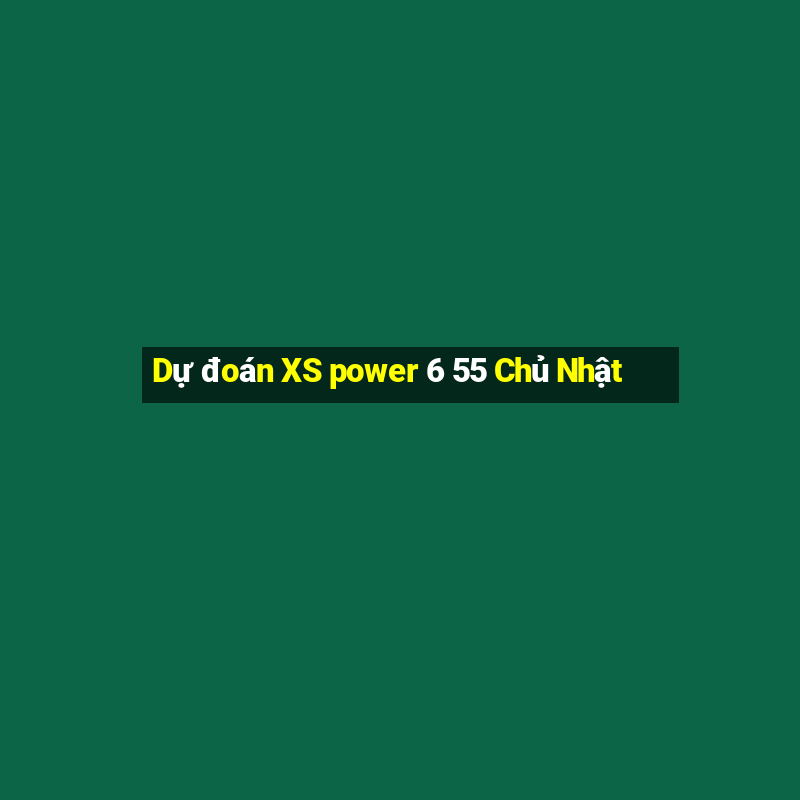 Dự đoán XS power 6 55 Chủ Nhật