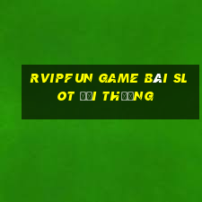 Rvipfun Game Bài Slot Đổi Thưởng