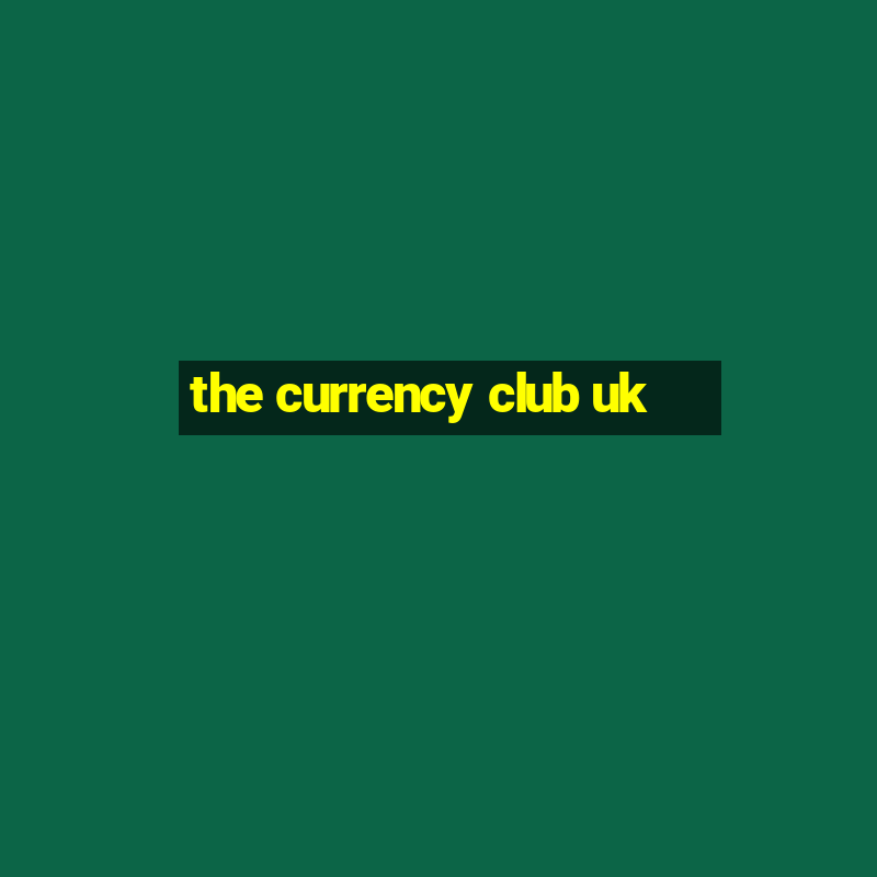 the currency club uk