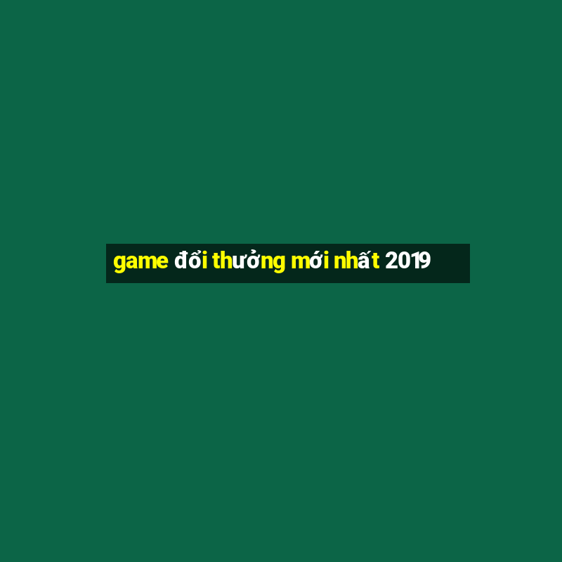 game đổi thưởng mới nhất 2019