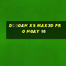 Dự đoán xs Max3D Pro ngày 16