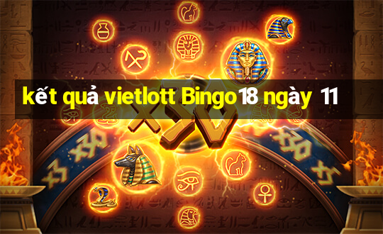 kết quả vietlott Bingo18 ngày 11