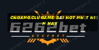 Choang.Clu Game Bài Hot Nhất Hiện Nay