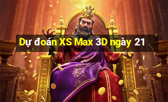 Dự đoán XS Max 3D ngày 21