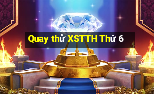 Quay thử XSTTH Thứ 6