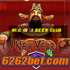 mặc gì đi beer club