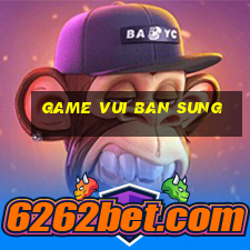 game vui ban sung