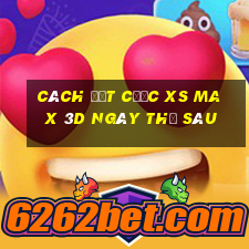 Cách đặt cược XS Max 3D ngày thứ sáu