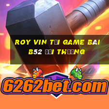 Roy Vin Tại Game Bài B52 Đổi Thưởng