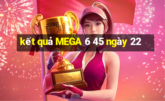 kết quả MEGA 6 45 ngày 22