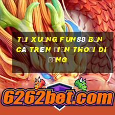 Tải xuống Fun88 Bắn cá trên điện thoại di động