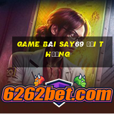 game bài say69 đổi thưởng