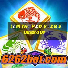 Làm thế nào về ag Subgroup