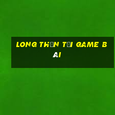 Long Thần Tải Game Bài