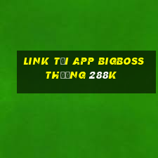 Link tải app Bigboss Thưởng 288k