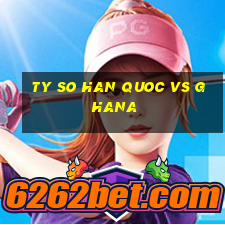 ty so han quoc vs ghana