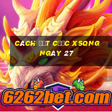 Cách đặt cược XSQNG ngày 27