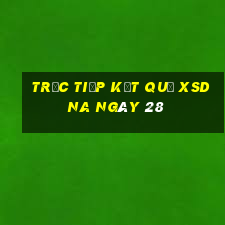 Trực tiếp kết quả XSDNA ngày 28