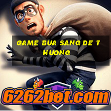 game bua sang de thuong