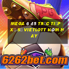 mega 6 45 trực tiếp xổ số vietlott hôm nay