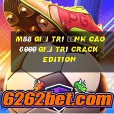 M88 Giải trí đỉnh cao 6000 Giải trí Crack Edition