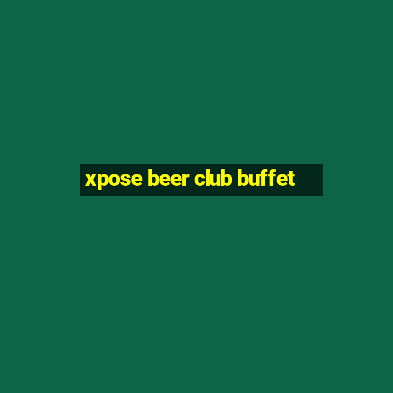 xpose beer club buffet