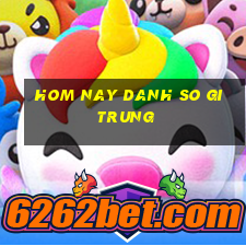 hom nay danh so gi trung